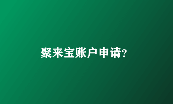 聚来宝账户申请？