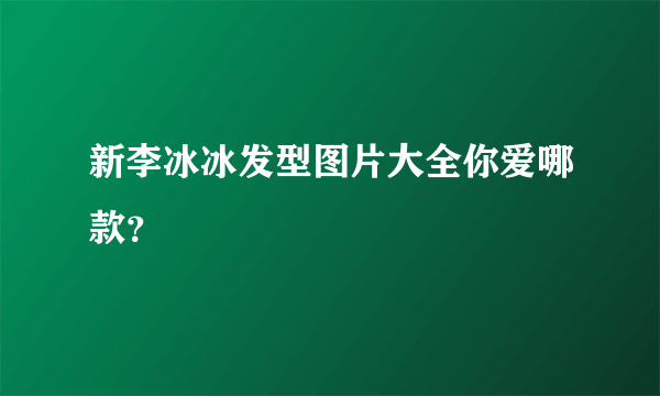 新李冰冰发型图片大全你爱哪款？