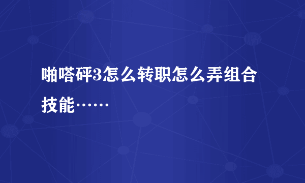 啪嗒砰3怎么转职怎么弄组合技能……