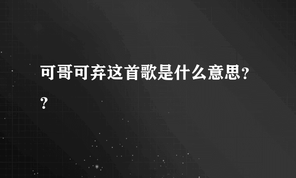 可哥可弃这首歌是什么意思？？