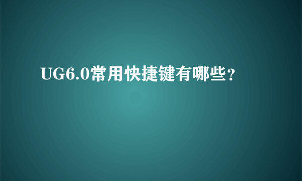 UG6.0常用快捷键有哪些？