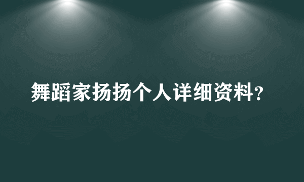 舞蹈家扬扬个人详细资料？