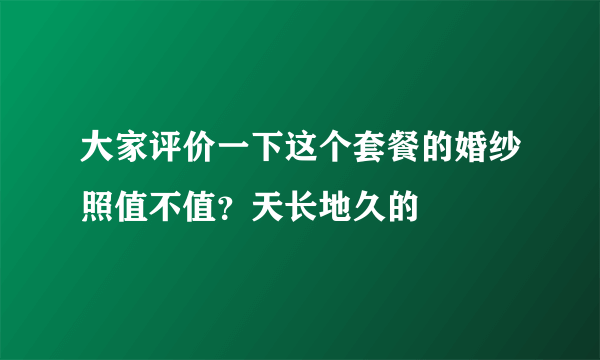 大家评价一下这个套餐的婚纱照值不值？天长地久的