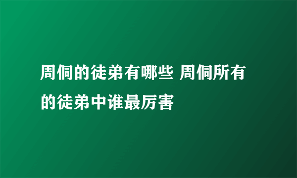 周侗的徒弟有哪些 周侗所有的徒弟中谁最厉害