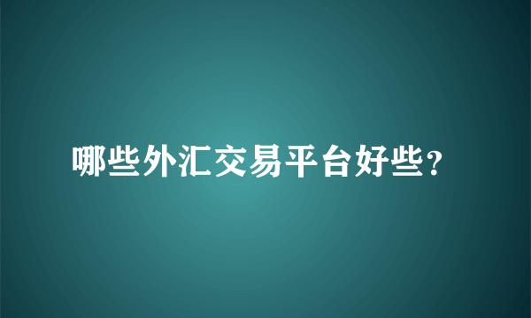 哪些外汇交易平台好些？