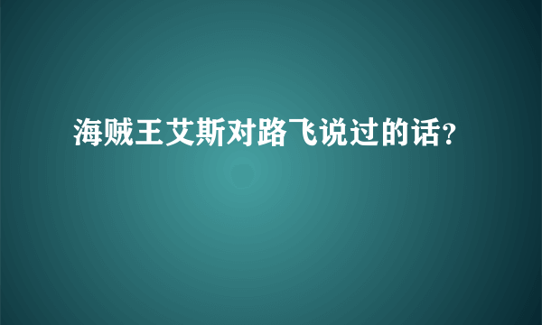 海贼王艾斯对路飞说过的话？