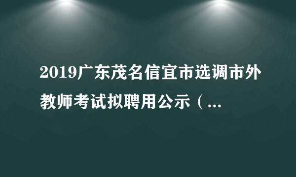 2019广东茂名信宜市选调市外教师考试拟聘用公示（第一批）