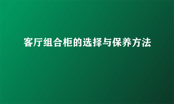 客厅组合柜的选择与保养方法