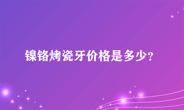 镍铬烤瓷牙价格是多少？