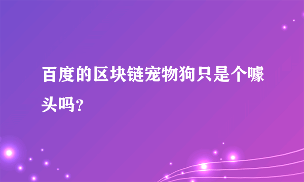 百度的区块链宠物狗只是个噱头吗？