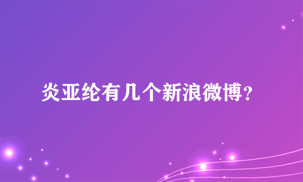 炎亚纶有几个新浪微博？