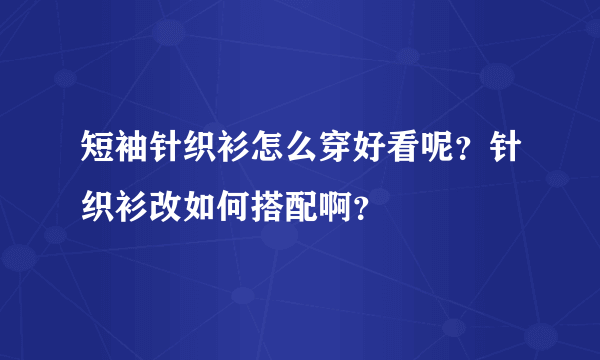 短袖针织衫怎么穿好看呢？针织衫改如何搭配啊？