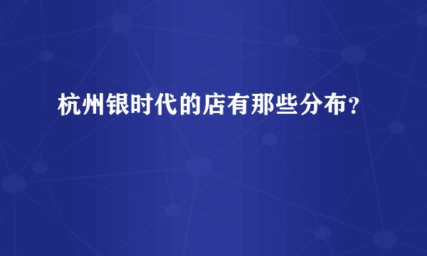 杭州银时代的店有那些分布？