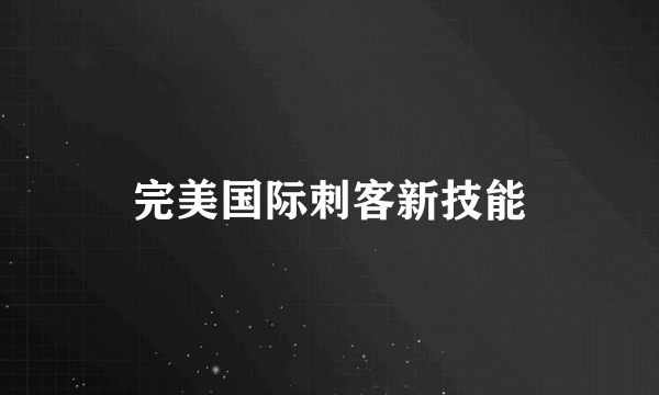 完美国际刺客新技能