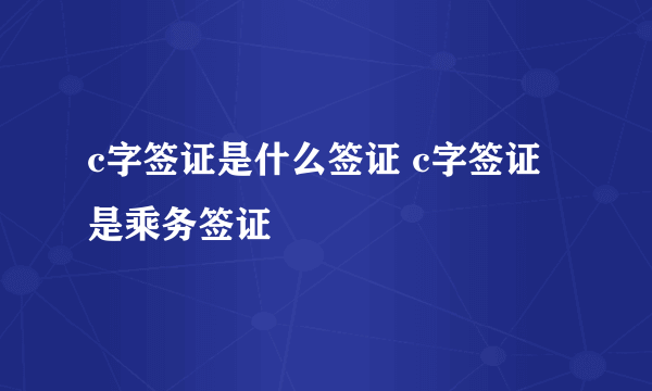 c字签证是什么签证 c字签证是乘务签证