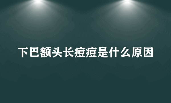 下巴额头长痘痘是什么原因