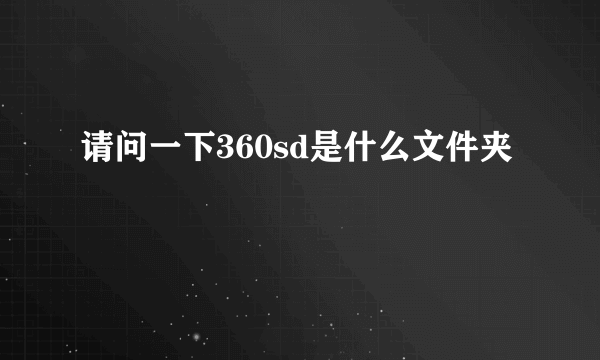 请问一下360sd是什么文件夹