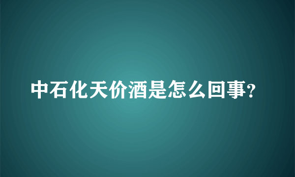 中石化天价酒是怎么回事？