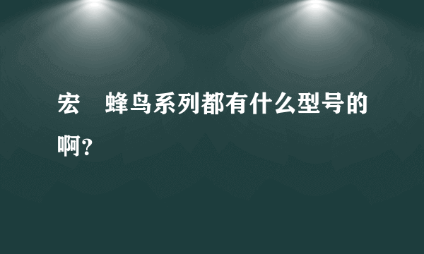 宏碁蜂鸟系列都有什么型号的啊？