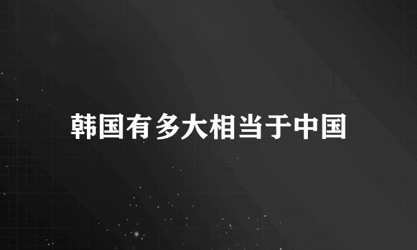 韩国有多大相当于中国