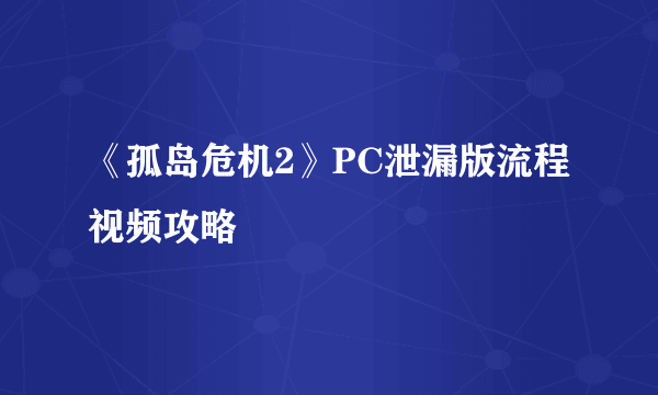 《孤岛危机2》PC泄漏版流程视频攻略