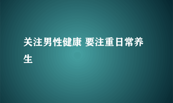 关注男性健康 要注重日常养生