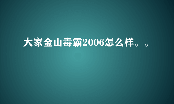 大家金山毒霸2006怎么样。。