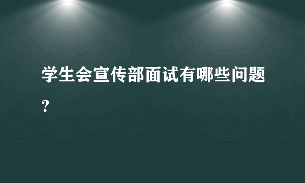 学生会宣传部面试有哪些问题？