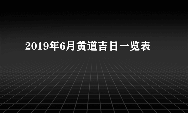 2019年6月黄道吉日一览表