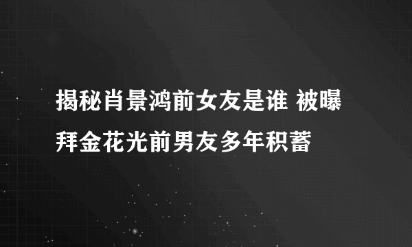 揭秘肖景鸿前女友是谁 被曝拜金花光前男友多年积蓄