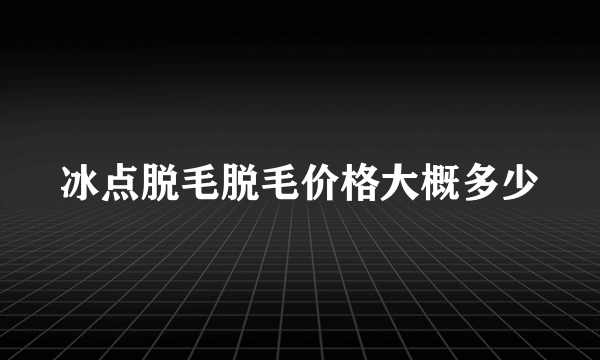 冰点脱毛脱毛价格大概多少