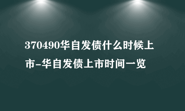 370490华自发债什么时候上市-华自发债上市时间一览