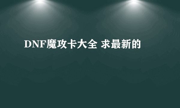 DNF魔攻卡大全 求最新的