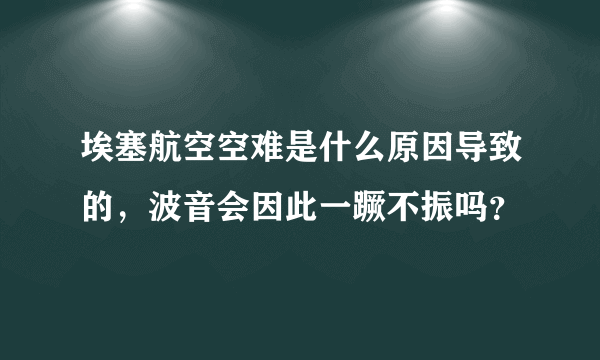 埃塞航空空难是什么原因导致的，波音会因此一蹶不振吗？