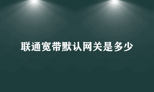 联通宽带默认网关是多少