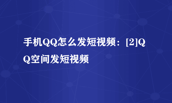 手机QQ怎么发短视频：[2]QQ空间发短视频