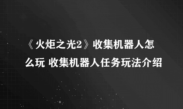 《火炬之光2》收集机器人怎么玩 收集机器人任务玩法介绍