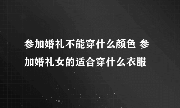 参加婚礼不能穿什么颜色 参加婚礼女的适合穿什么衣服