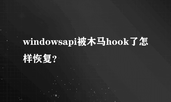 windowsapi被木马hook了怎样恢复？