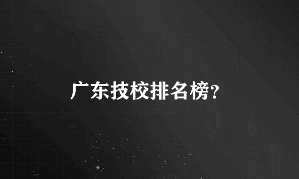 广东技校排名榜？