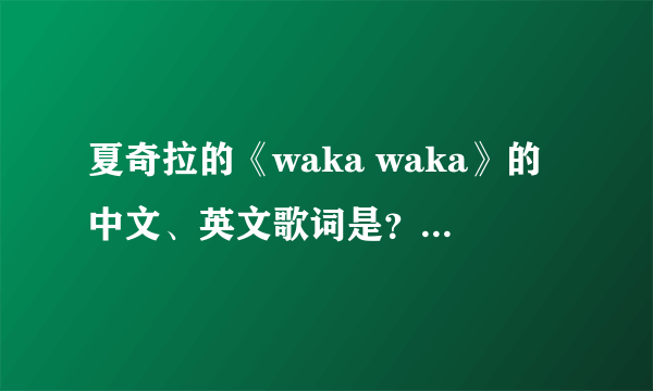 夏奇拉的《waka waka》的中文、英文歌词是？详细介绍,谢谢