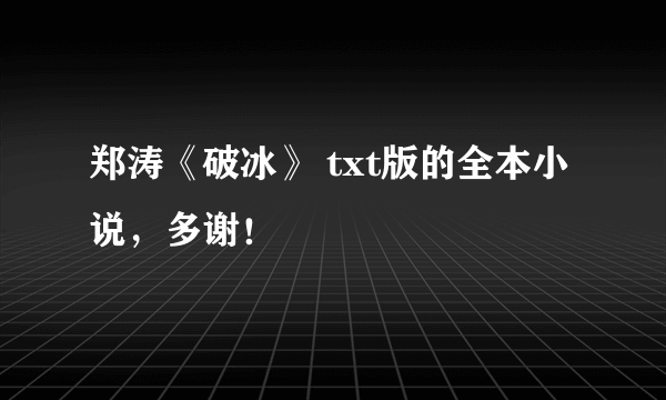 郑涛《破冰》 txt版的全本小说，多谢！