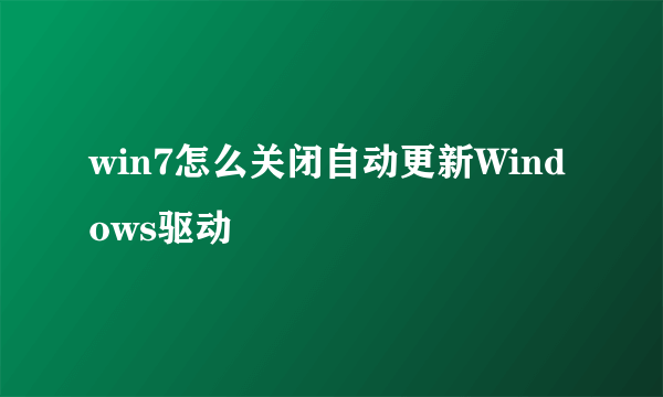 win7怎么关闭自动更新Windows驱动