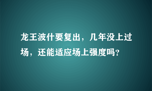 龙王波什要复出，几年没上过场，还能适应场上强度吗？