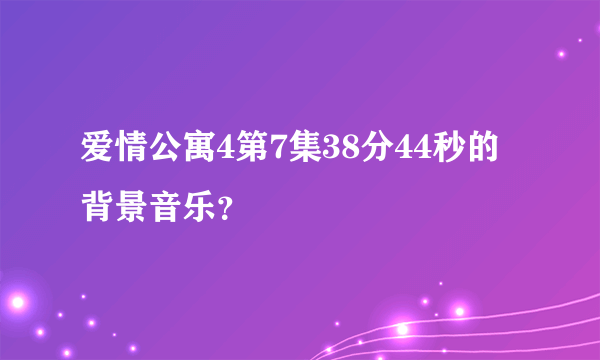 爱情公寓4第7集38分44秒的背景音乐？