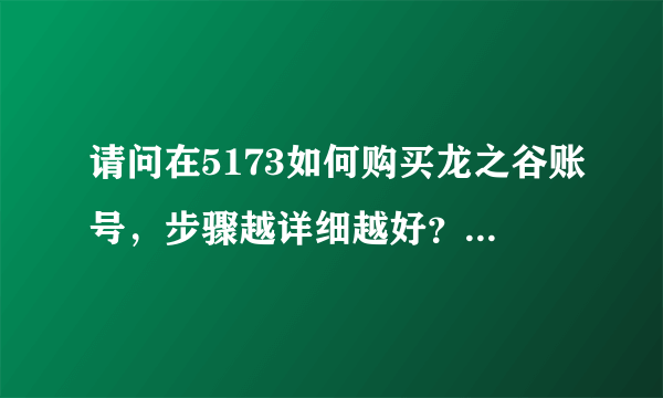 请问在5173如何购买龙之谷账号，步骤越详细越好？应该注意哪些问题？