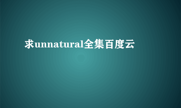 求unnatural全集百度云