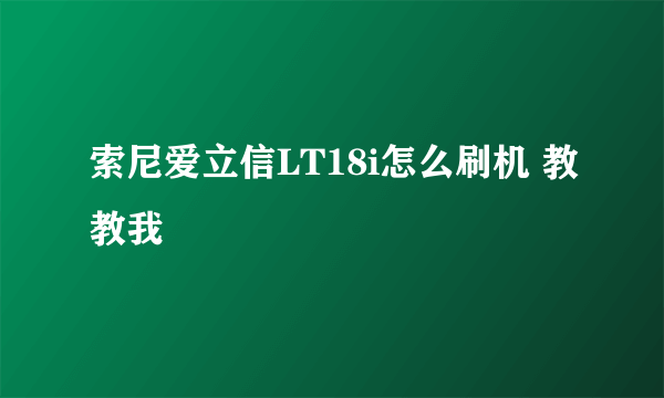 索尼爱立信LT18i怎么刷机 教教我