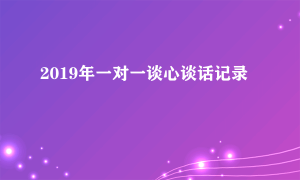 2019年一对一谈心谈话记录