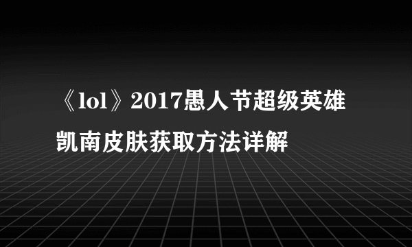 《lol》2017愚人节超级英雄凯南皮肤获取方法详解